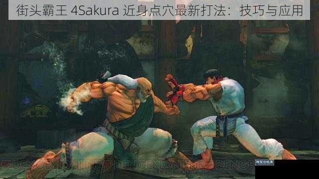 街头霸王 4Sakura 近身点穴最新打法：技巧与应用