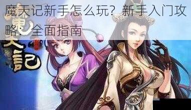 魔天记新手怎么玩？新手入门攻略：全面指南