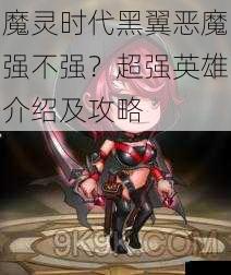 魔灵时代黑翼恶魔强不强？超强英雄介绍及攻略