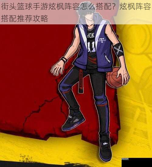 街头篮球手游炫枫阵容怎么搭配？炫枫阵容搭配推荐攻略