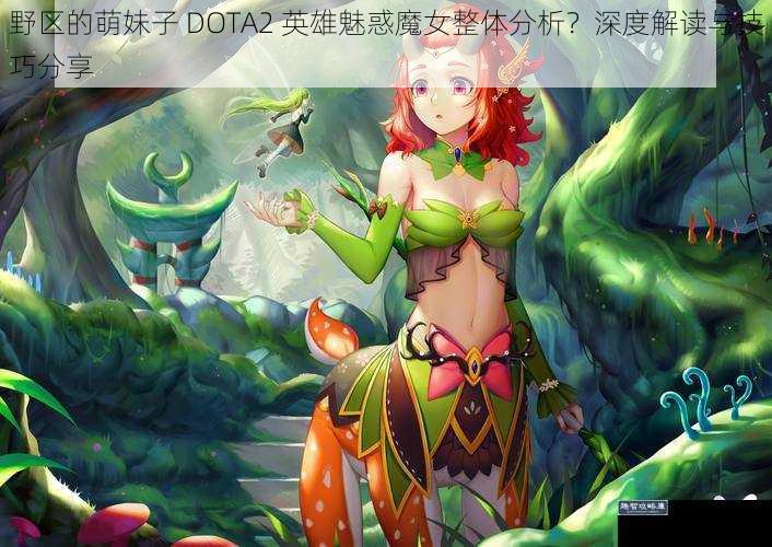野区的萌妹子 DOTA2 英雄魅惑魔女整体分析？深度解读与技巧分享