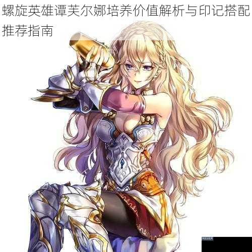 螺旋英雄谭芙尔娜培养价值解析与印记搭配推荐指南