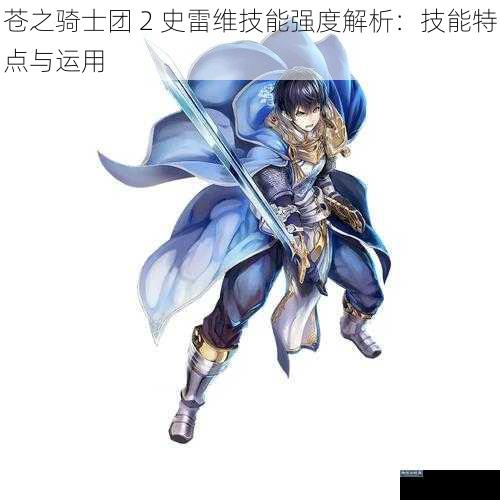 苍之骑士团 2 史雷维技能强度解析：技能特点与运用