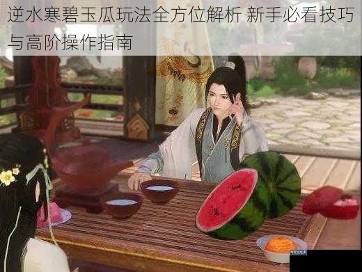 逆水寒碧玉瓜玩法全方位解析 新手必看技巧与高阶操作指南