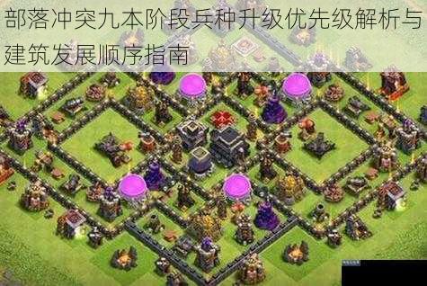 部落冲突九本阶段兵种升级优先级解析与建筑发展顺序指南