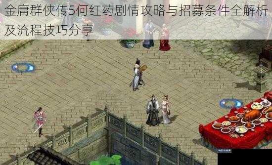 金庸群侠传5何红药剧情攻略与招募条件全解析及流程技巧分享