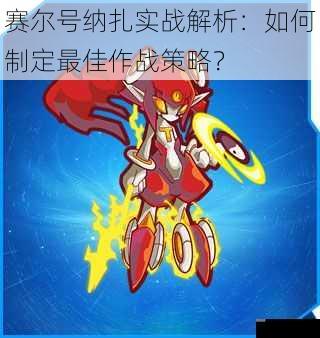 赛尔号纳扎实战解析：如何制定最佳作战策略？