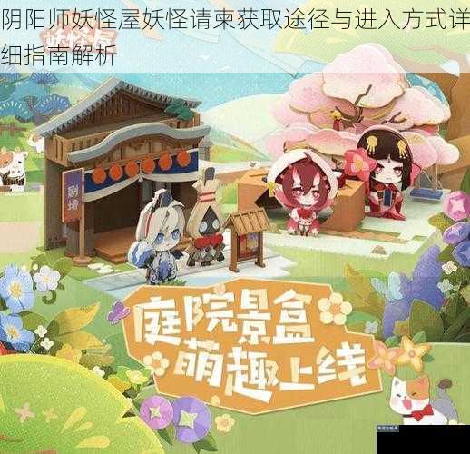 阴阳师妖怪屋妖怪请柬获取途径与进入方式详细指南解析