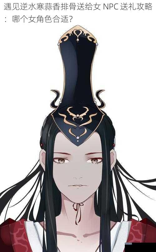 遇见逆水寒蒜香排骨送给女 NPC 送礼攻略：哪个女角色合适？