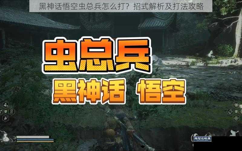 黑神话悟空虫总兵怎么打？招式解析及打法攻略