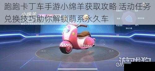 跑跑卡丁车手游小绵羊获取攻略 活动任务兑换技巧助你解锁萌系永久车
