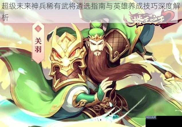 超级未来神兵稀有武将遴选指南与英雄养成技巧深度解析