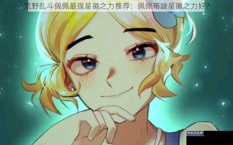 荒野乱斗佩佩最强星徽之力推荐：佩佩带啥星徽之力好？