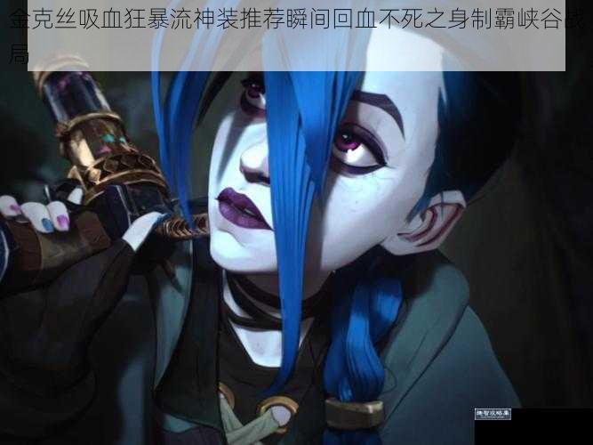 金克丝吸血狂暴流神装推荐瞬间回血不死之身制霸峡谷战局