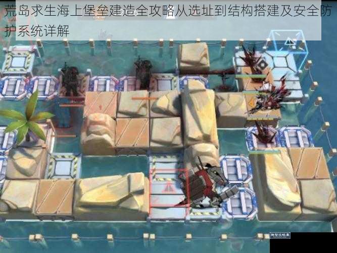 荒岛求生海上堡垒建造全攻略从选址到结构搭建及安全防护系统详解