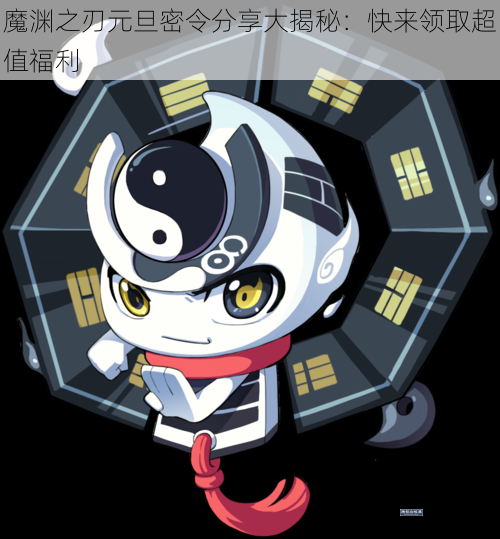 魔渊之刃元旦密令分享大揭秘：快来领取超值福利