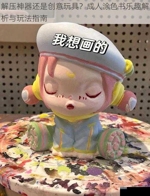 解压神器还是创意玩具？成人涂色书乐趣解析与玩法指南